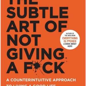 The Subtle Art of Not Giving A F*ck : A Counterintuitive Approach To Living A Good Life